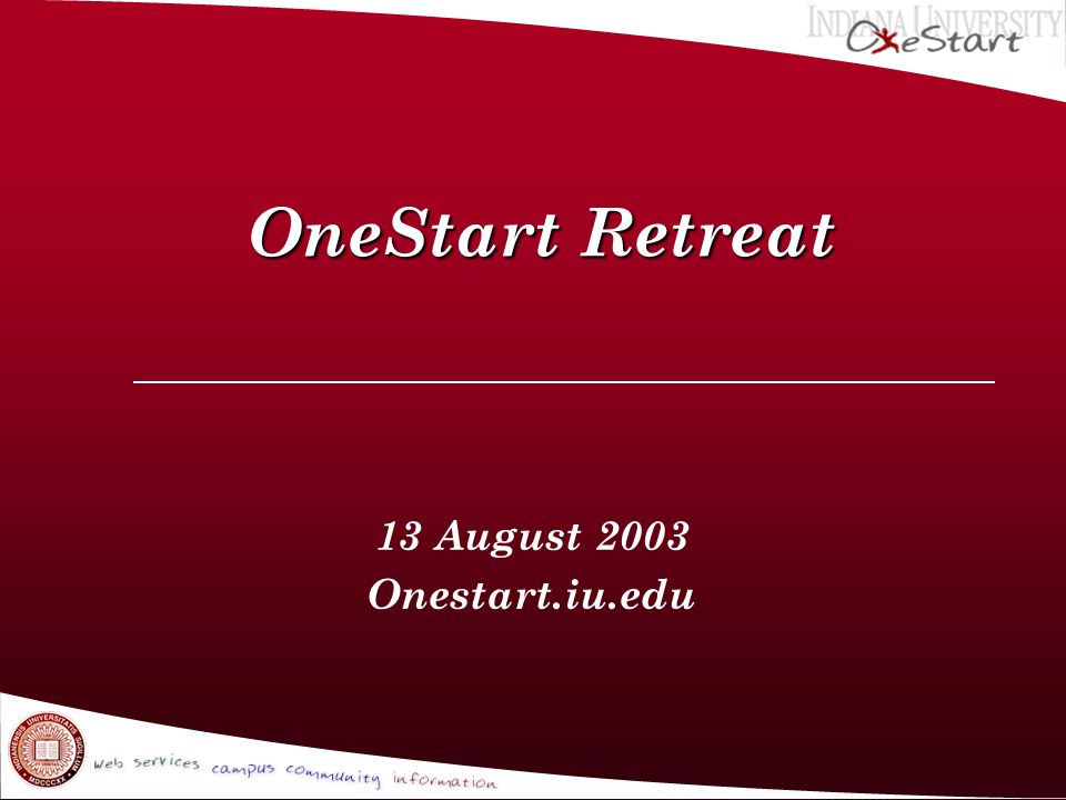 OneStart Retreat OneStart Retreat 13 August 2003 Onestart.iu.edu
