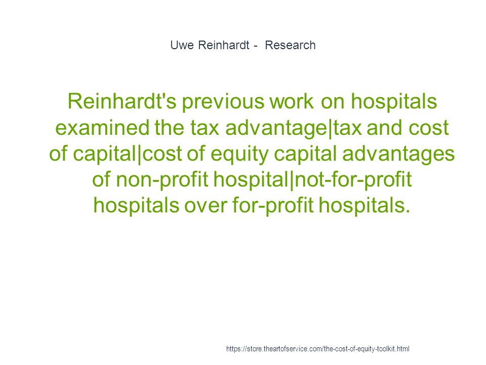 Uwe Reinhardt - Research 1 Reinhardt s previous work on hospitals examined the tax advantage|tax and cost of capital|cost of equity capital advantages of non-profit hospital|not-for-profit hospitals over for-profit hospitals.