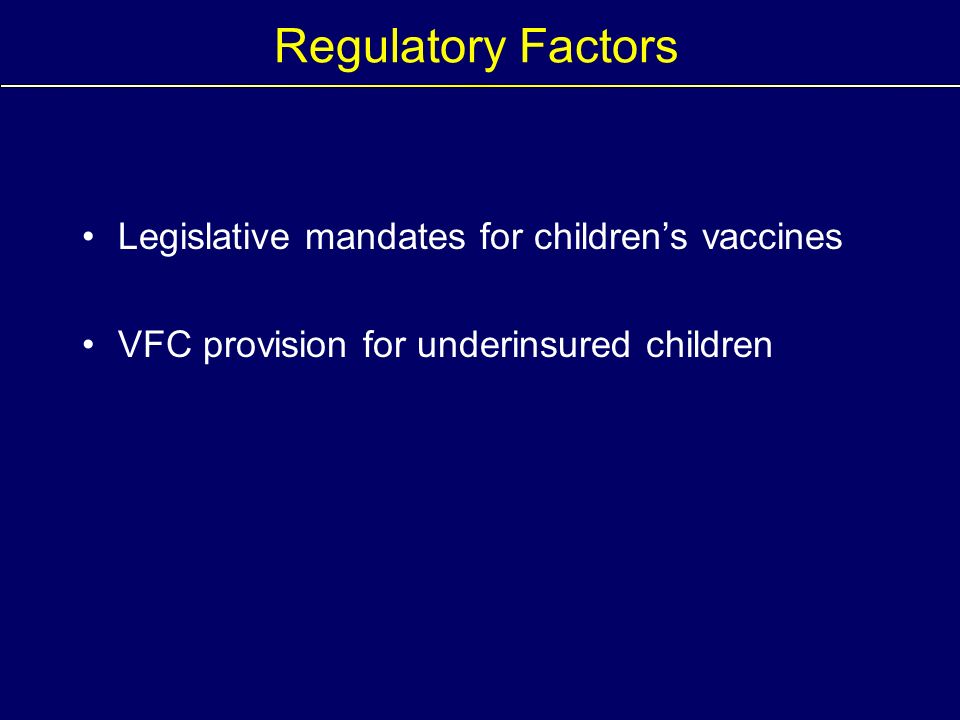 Regulatory Factors Legislative mandates for children’s vaccines VFC provision for underinsured children