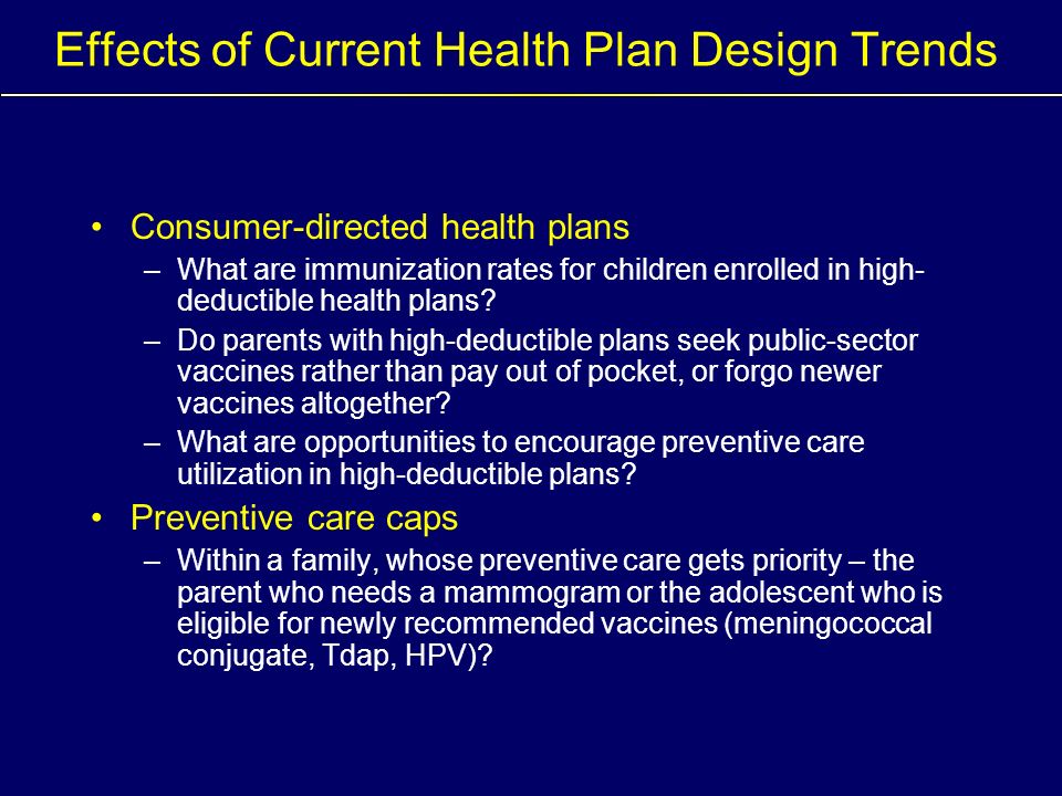 Effects of Current Health Plan Design Trends Consumer-directed health plans –What are immunization rates for children enrolled in high- deductible health plans.