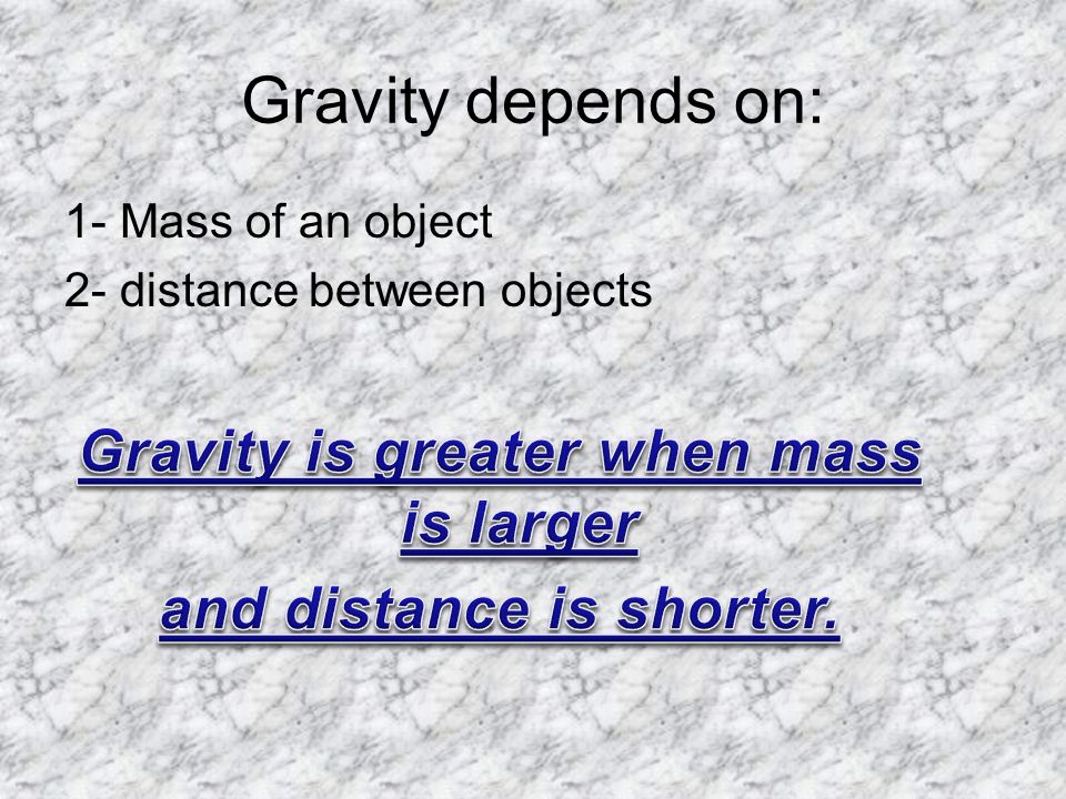 Gravity depends on: 1- Mass of an object 2- distance between objects