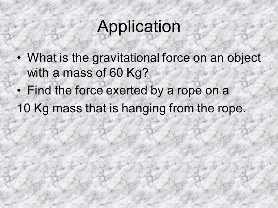 Application What is the gravitational force on an object with a mass of 60 Kg.