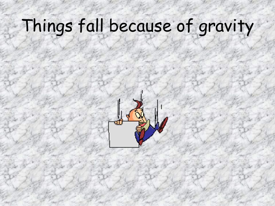 Things fall because of gravity