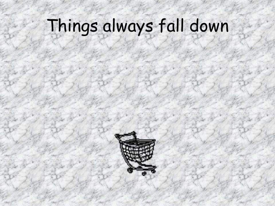 Things always fall down
