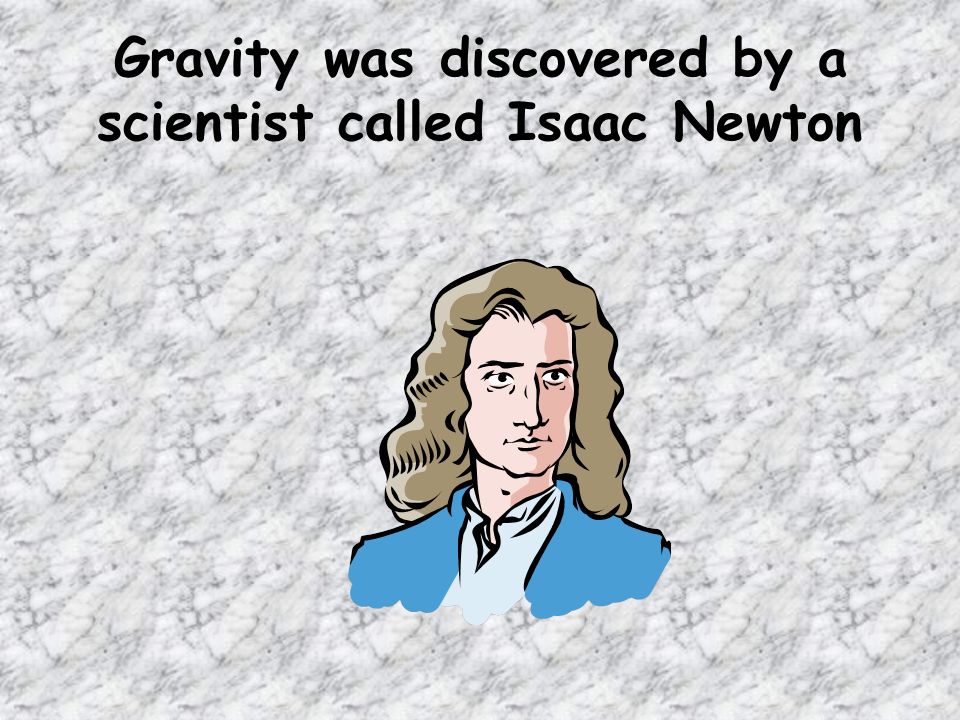 Gravity was discovered by a scientist called Isaac Newton