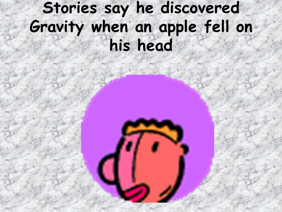 Stories say he discovered Gravity when an apple fell on his head