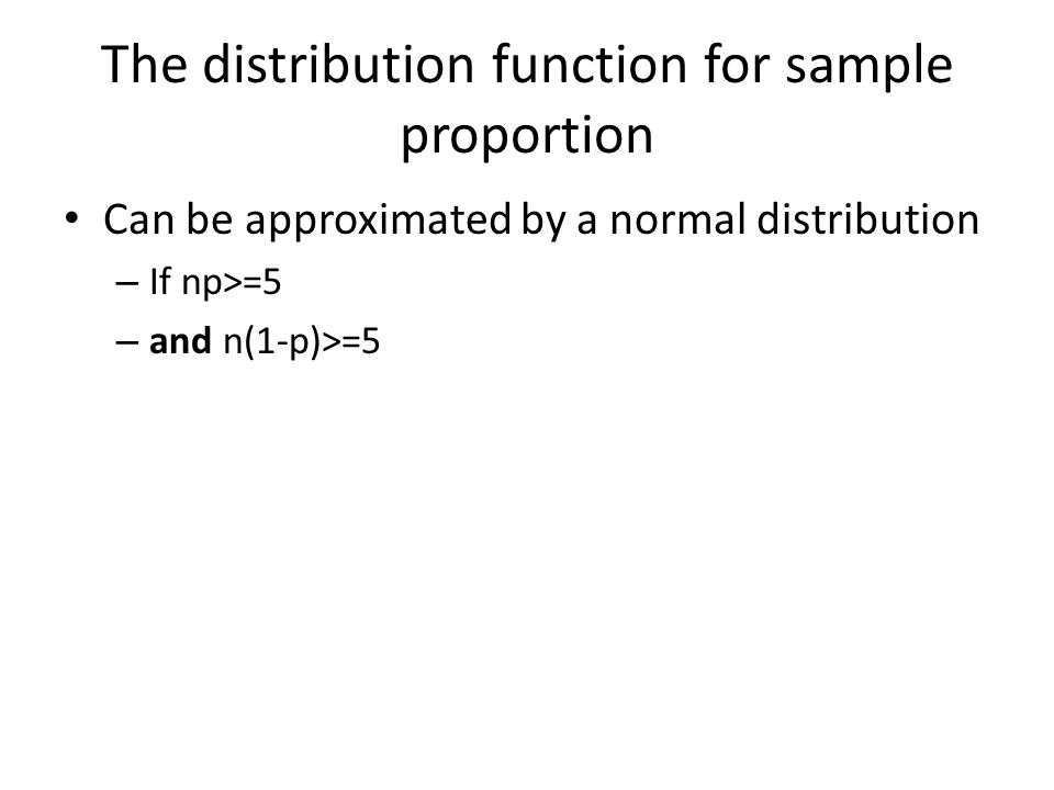 The distribution function for sample proportion Can be approximated by a normal distribution – If np>=5 – and n(1-p)>=5