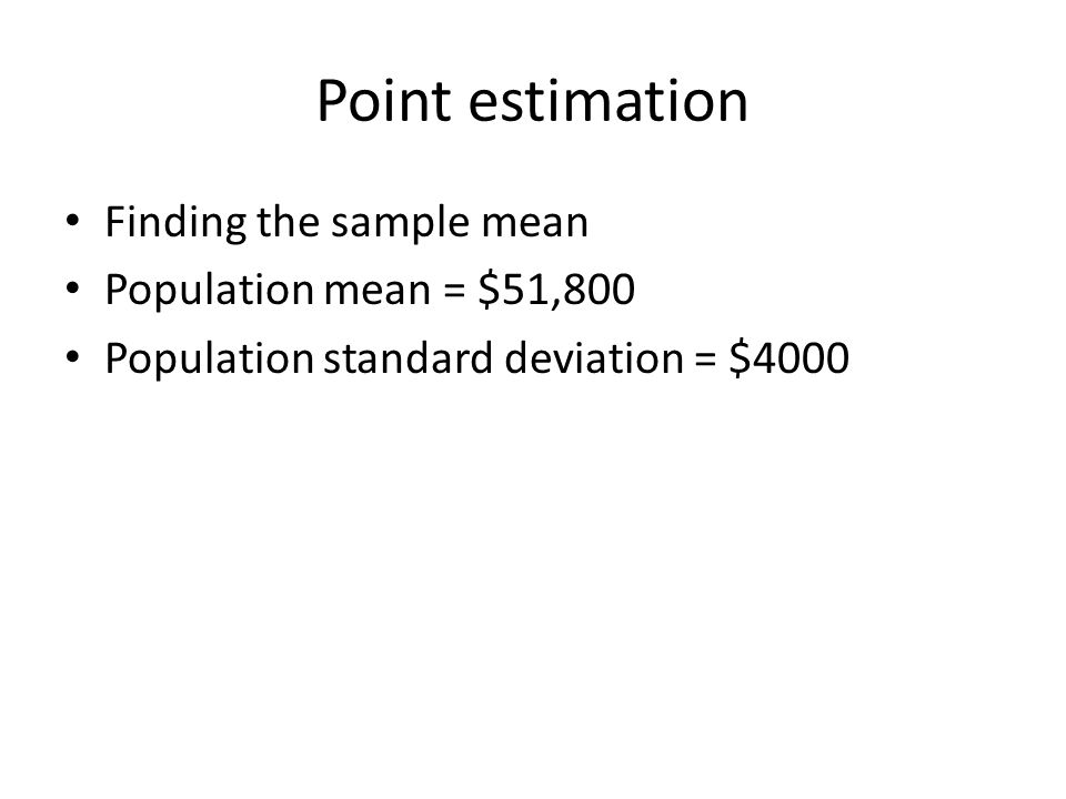 Point estimation Finding the sample mean Population mean = $51,800 Population standard deviation = $4000