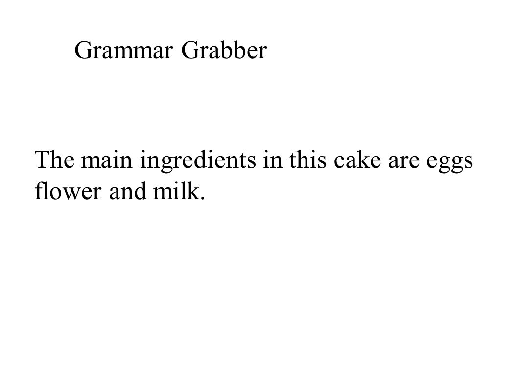 Grammar Grabber The main ingredients in this cake are eggs flower and milk.