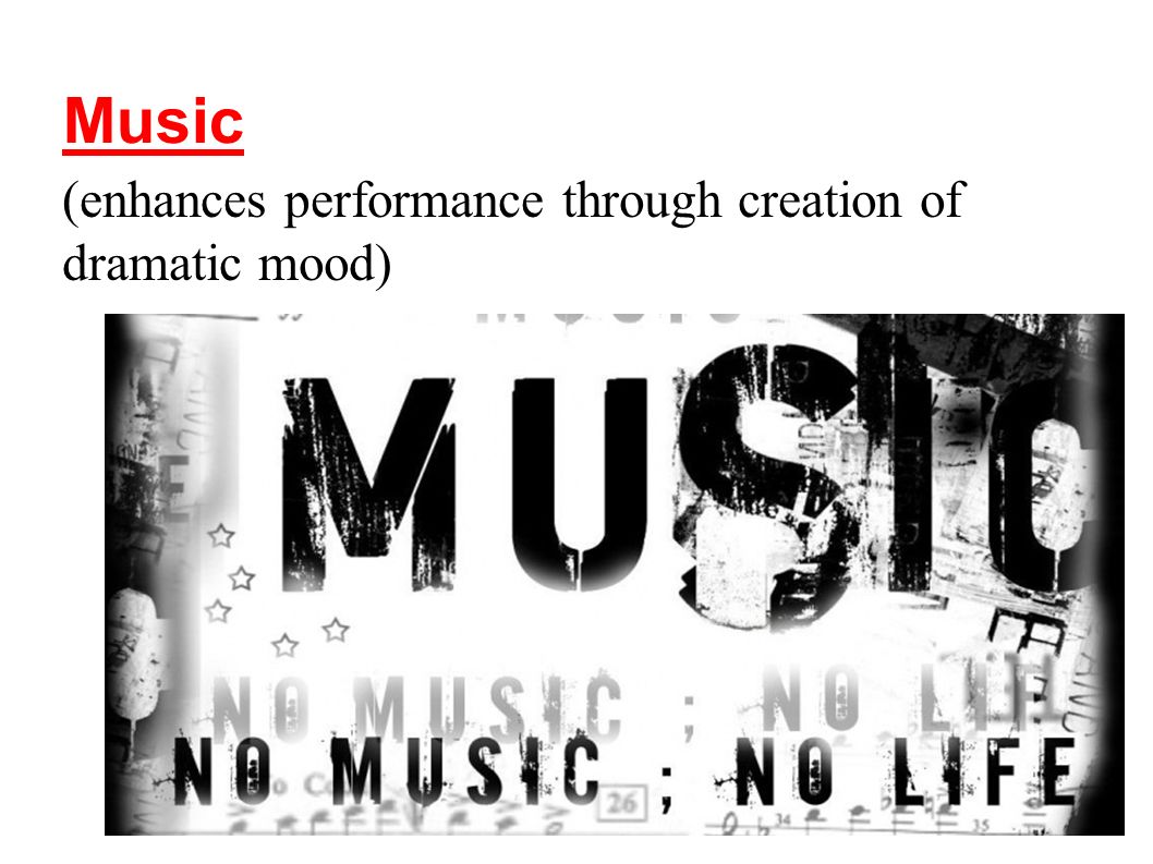 Music (enhances performance through creation of dramatic mood)