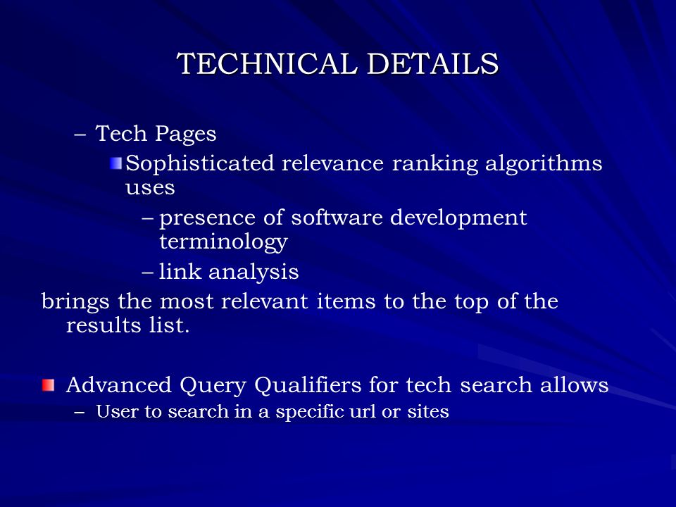 TECHNICAL DETAILS – –Tech Pages Sophisticated relevance ranking algorithms uses – –presence of software development terminology – –link analysis brings the most relevant items to the top of the results list.