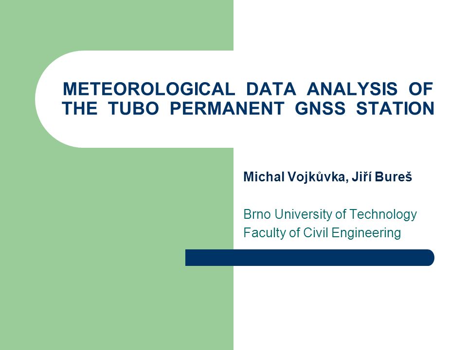 METEOROLOGICAL DATA ANALYSIS OF THE TUBO PERMANENT GNSS STATION Michal Vojkůvka, Jiří Bureš Brno University of Technology Faculty of Civil Engineering