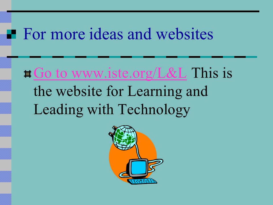 For more ideas and websites Go to   to   This is the website for Learning and Leading with Technology