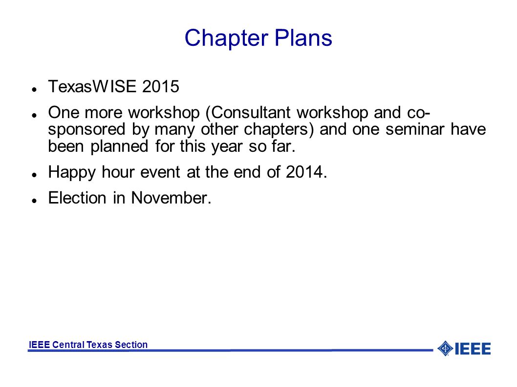 IEEE Central Texas Section Chapter Plans TexasWISE 2015 One more workshop (Consultant workshop and co- sponsored by many other chapters) and one seminar have been planned for this year so far.