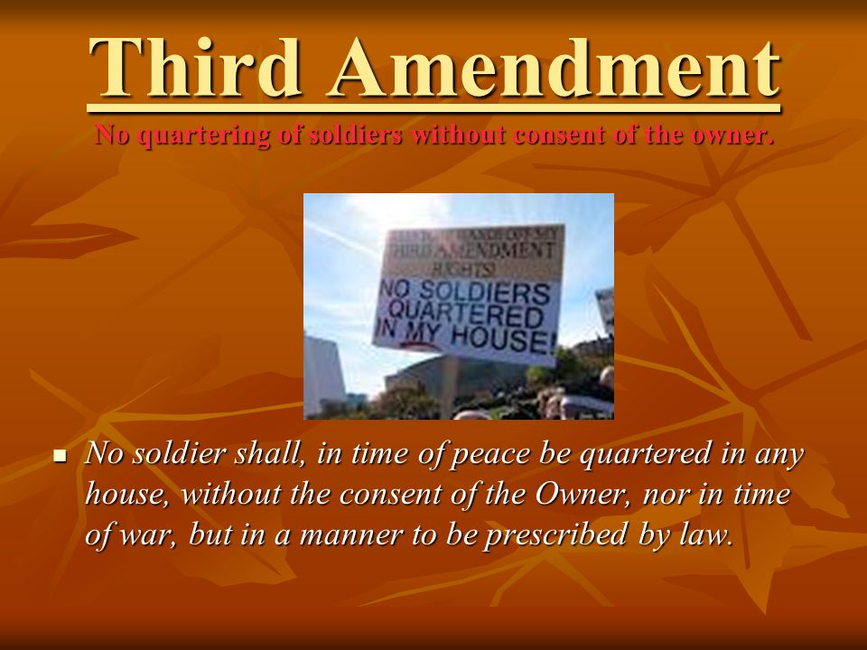 Third Amendment No quartering of soldiers without consent of the owner.