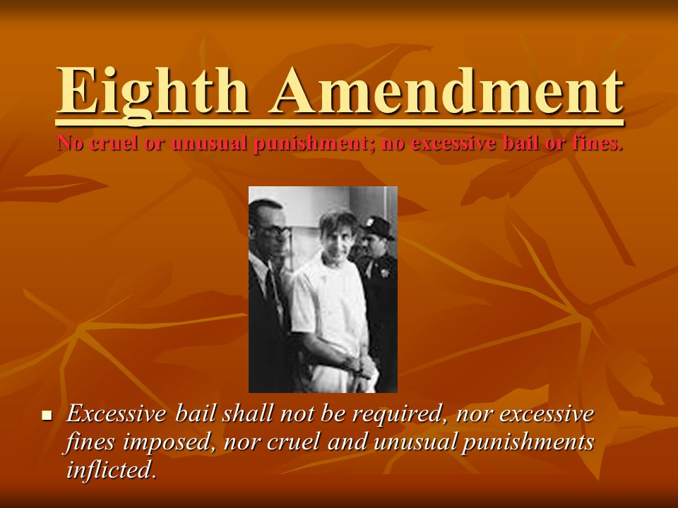 Eighth Amendment No cruel or unusual punishment; no excessive bail or fines.