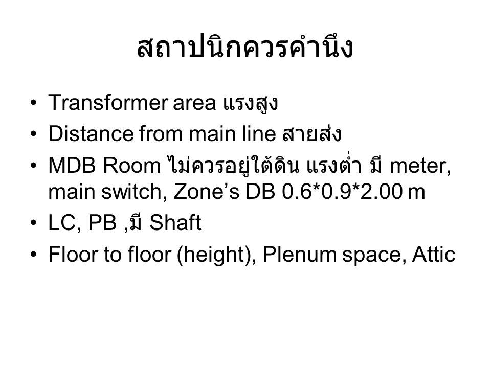 สถาปนิกควรคำนึง Transformer area แรงสูง Distance from main line สายส่ง MDB Room ไม่ควรอยู่ใต้ดิน แรงต่ำ มี meter, main switch, Zone’s DB 0.6*0.9*2.00 m LC, PB, มี Shaft Floor to floor (height), Plenum space, Attic