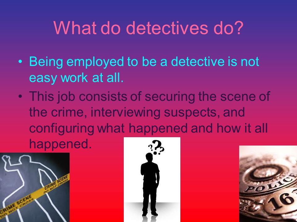 What do detectives do. Being employed to be a detective is not easy work at all.