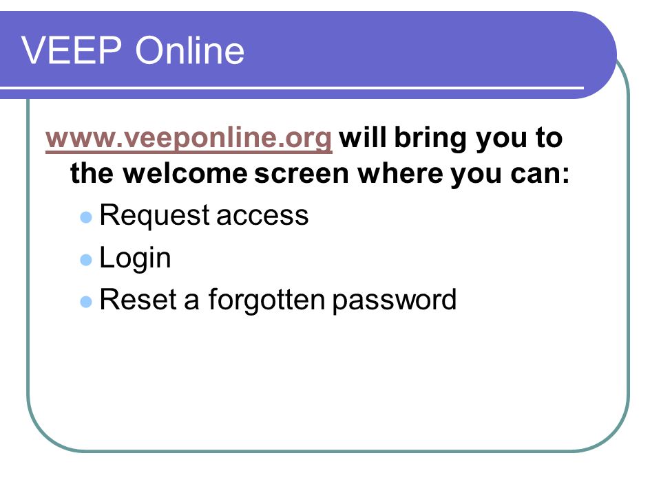 VEEP Online   will bring you to the welcome screen where you can: Request access Login Reset a forgotten password