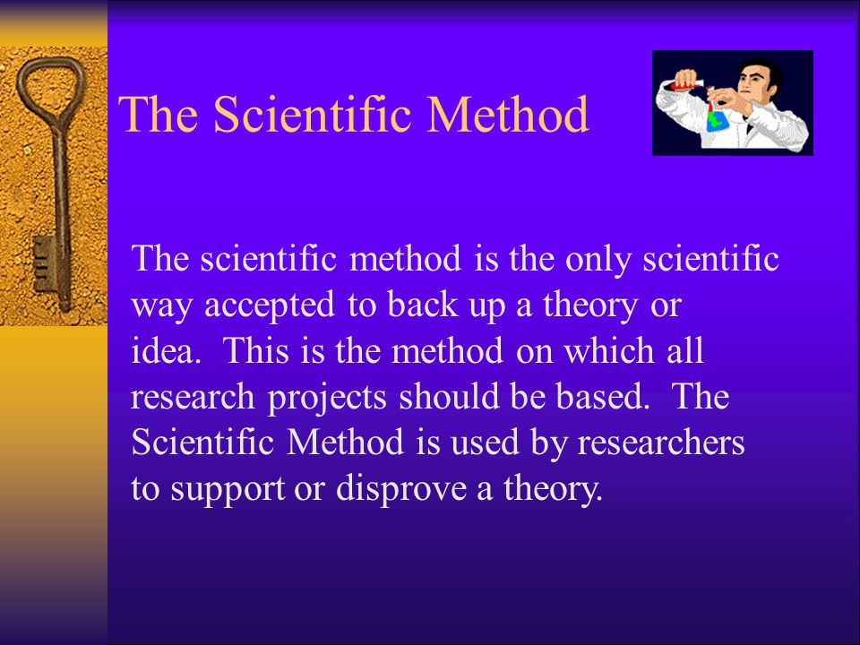 The Scientific Method The scientific method is the only scientific way accepted to back up a theory or idea.
