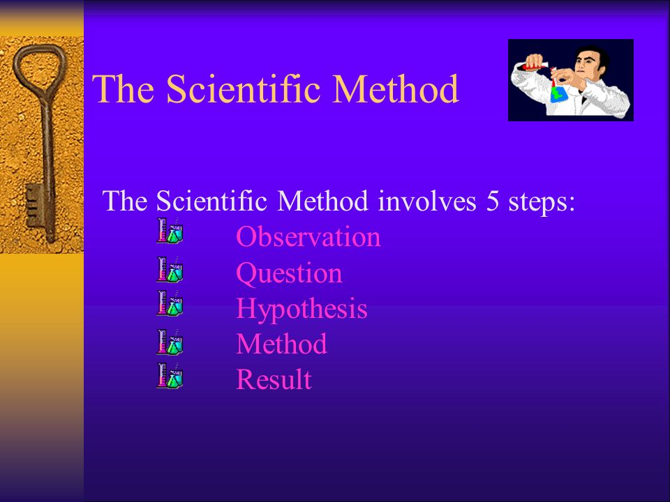 The Scientific Method The Scientific Method involves 5 steps: Observation Question Hypothesis Method Result