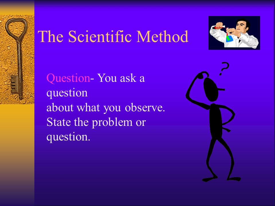 The Scientific Method Question- You ask a question about what you observe.
