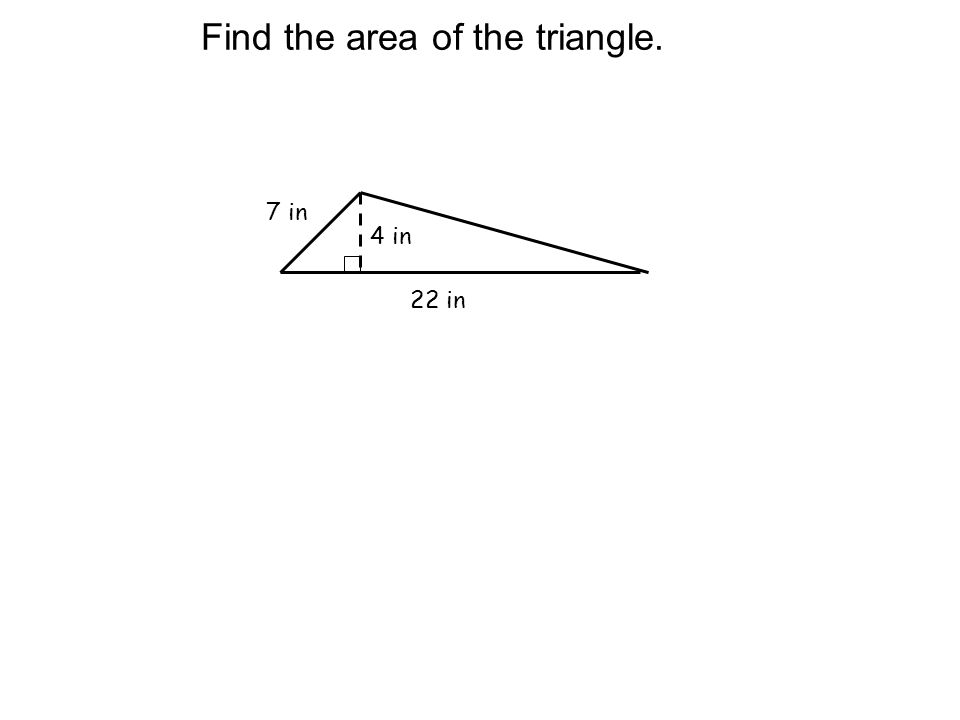 Find the area of the triangle. 7 in 4 in 22 in