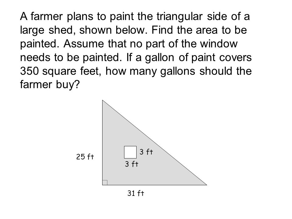 A farmer plans to paint the triangular side of a large shed, shown below.