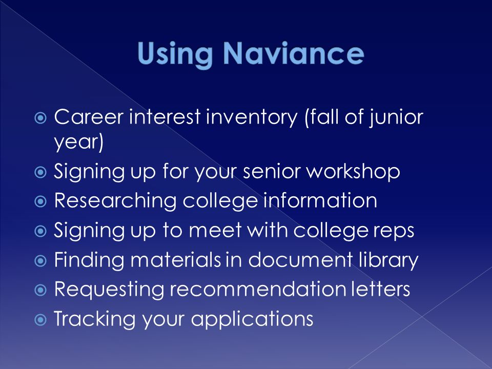  Career interest inventory (fall of junior year)  Signing up for your senior workshop  Researching college information  Signing up to meet with college reps  Finding materials in document library  Requesting recommendation letters  Tracking your applications