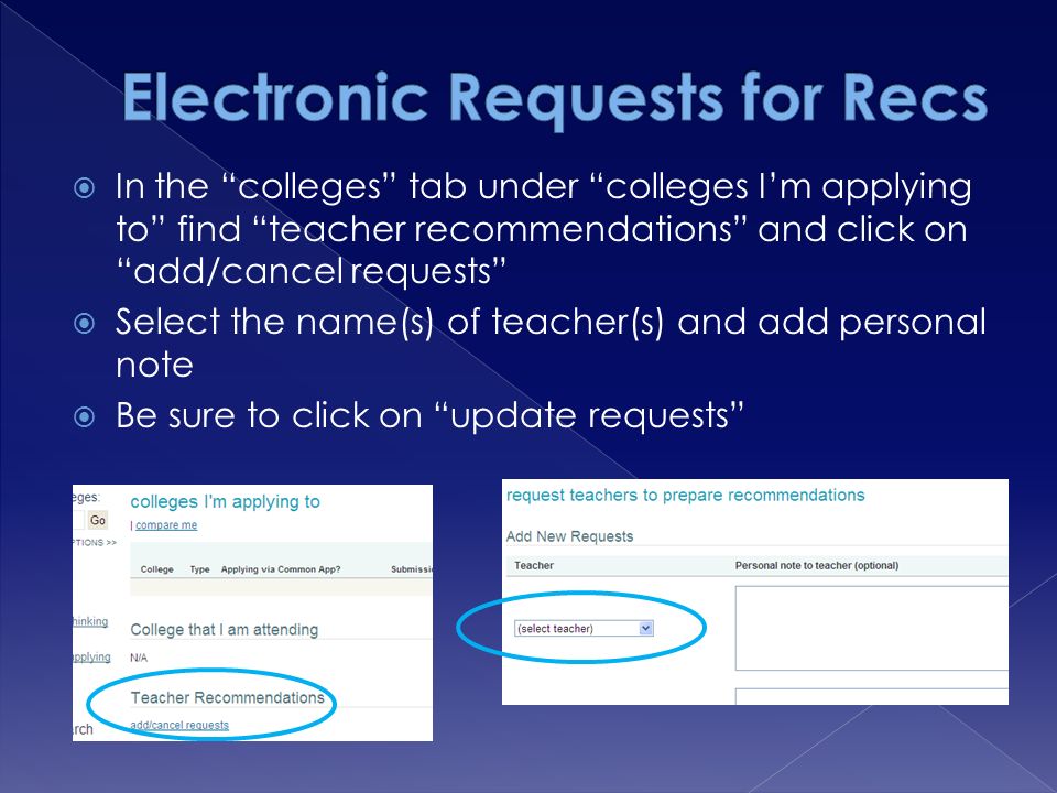  In the colleges tab under colleges I’m applying to find teacher recommendations and click on add/cancel requests  Select the name(s) of teacher(s) and add personal note  Be sure to click on update requests