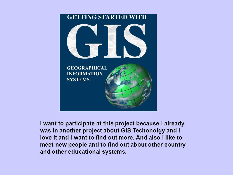 I want to participate at this project because I already was in another project about GIS Techonolgy and I love it and I want to find out more.