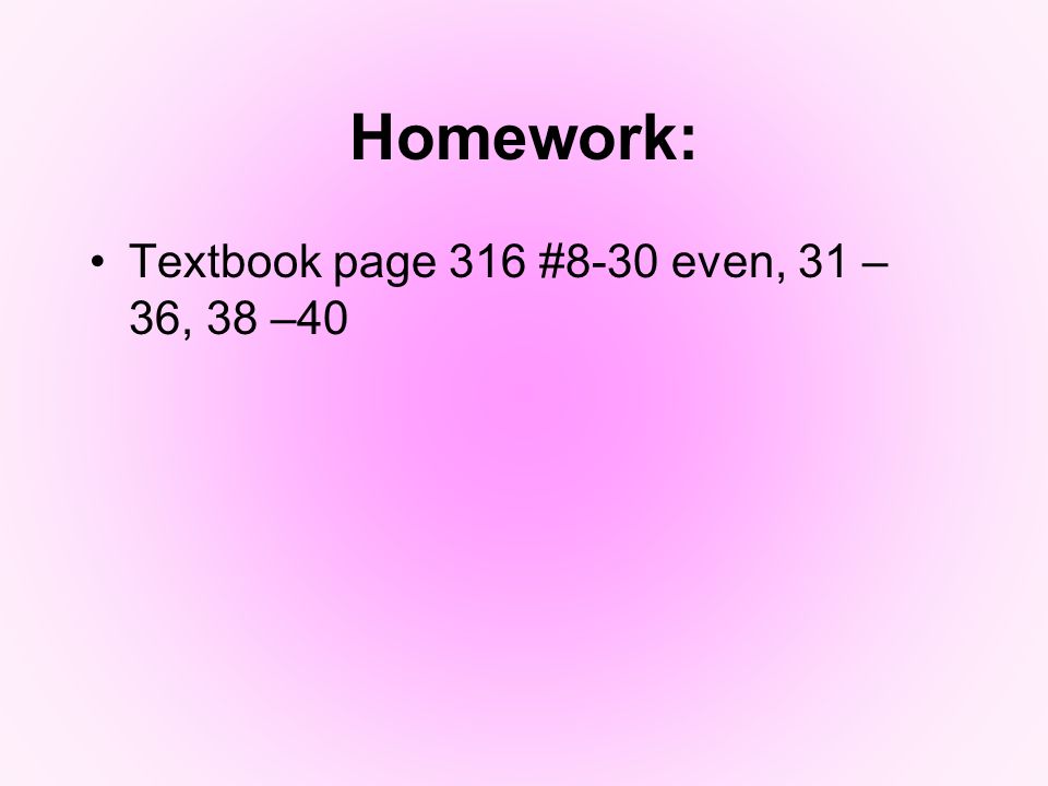 Homework: Textbook page 316 #8-30 even, 31 – 36, 38 –40