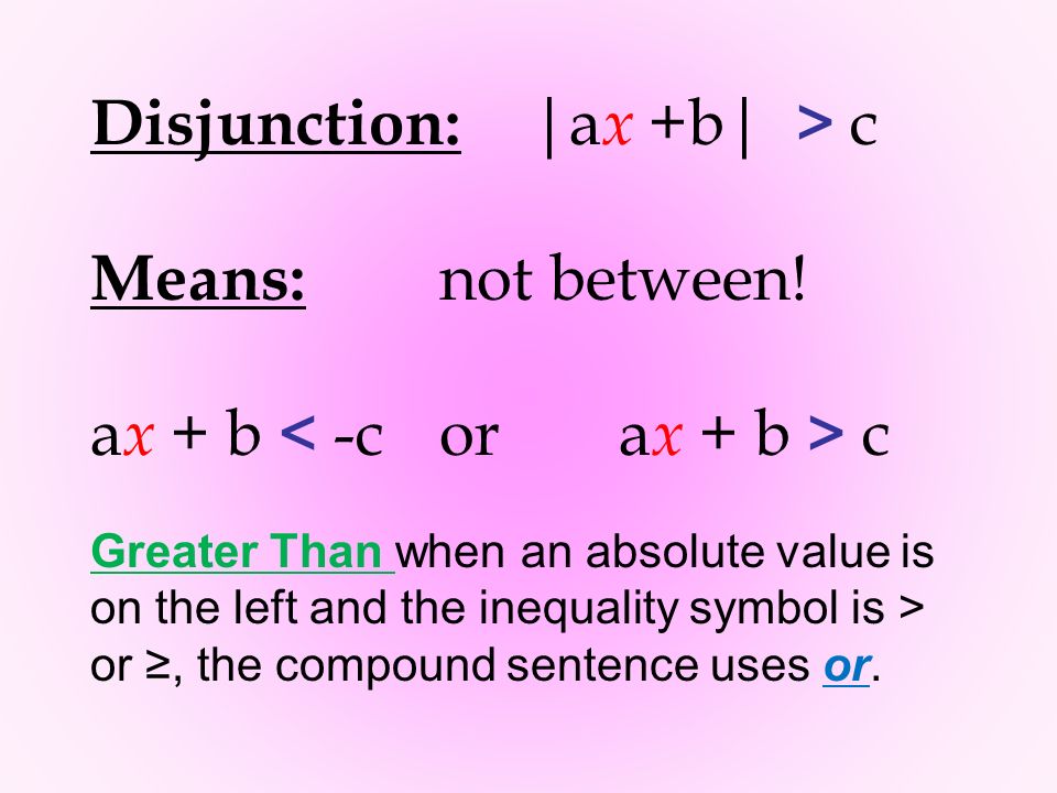 Disjunction: |a x +b| > c Means: not between.