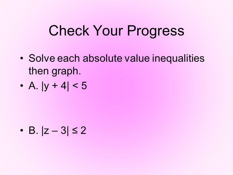 Check Your Progress Solve each absolute value inequalities then graph.