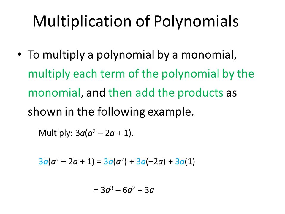 To multiply a polynomial by a monomial, multiply each term of the polynomial by the monomial, and then add the products as shown in the following example.