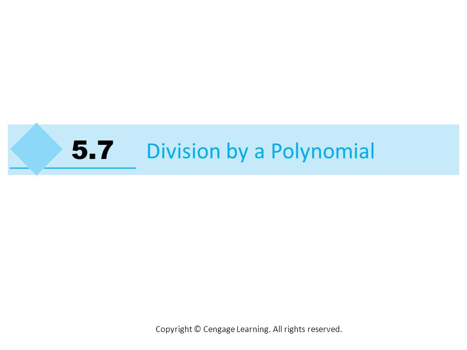 Copyright © Cengage Learning. All rights reserved. Division by a Polynomial 5.7
