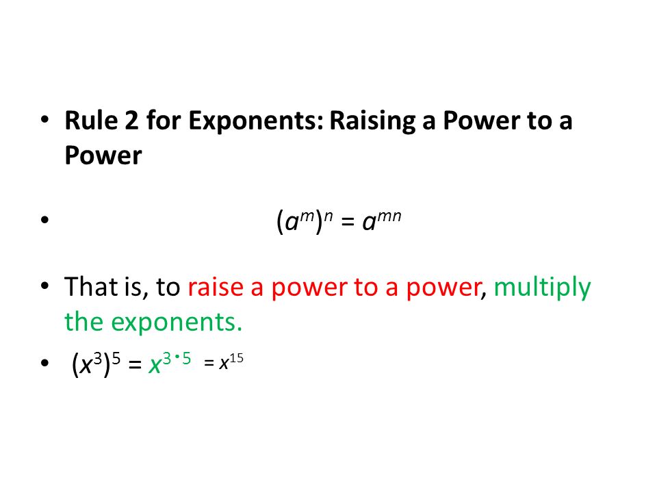 Rule 2 for Exponents: Raising a Power to a Power (a m ) n = a mn That is, to raise a power to a power, multiply the exponents.