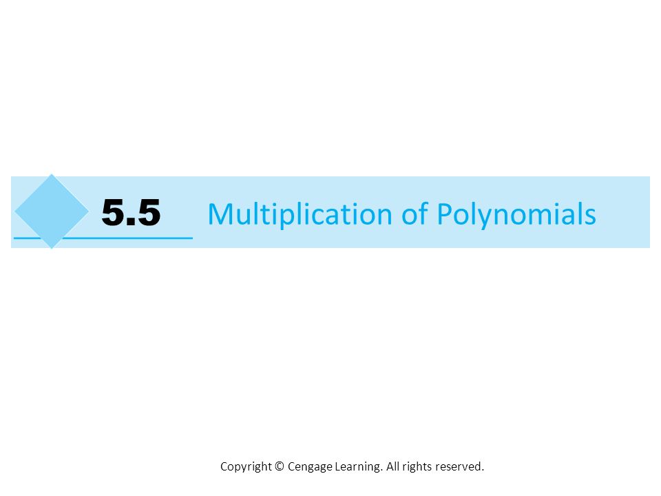 Copyright © Cengage Learning. All rights reserved. Multiplication of Polynomials 5.5