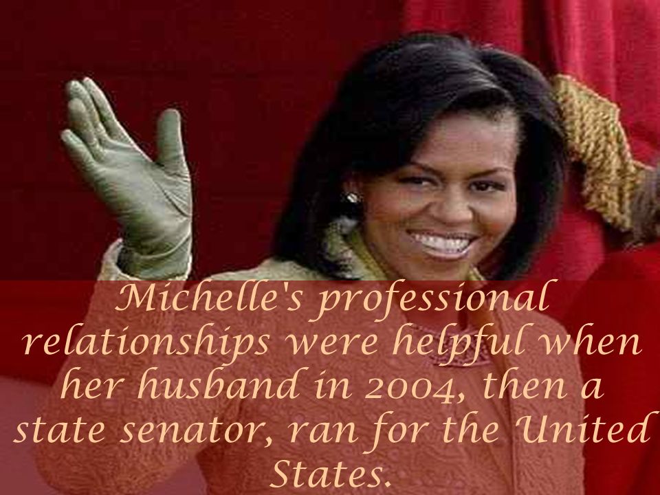 Michelle s professional relationships were helpful when her husband in 2004, then a state senator, ran for the United States.