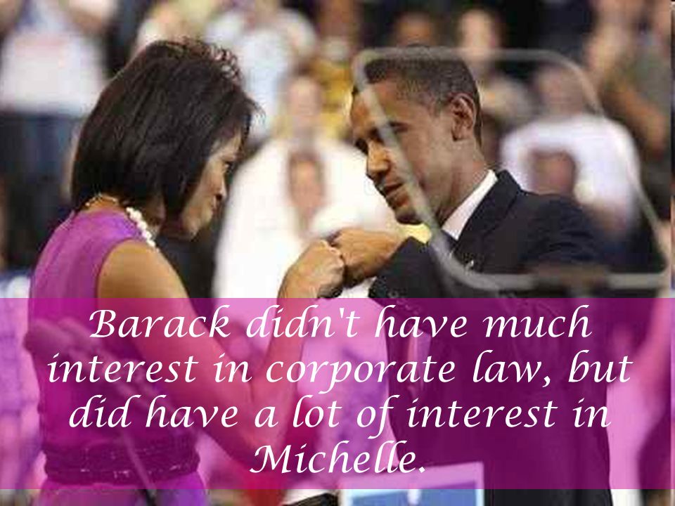 Barack didn t have much interest in corporate law, but did have a lot of interest in Michelle.