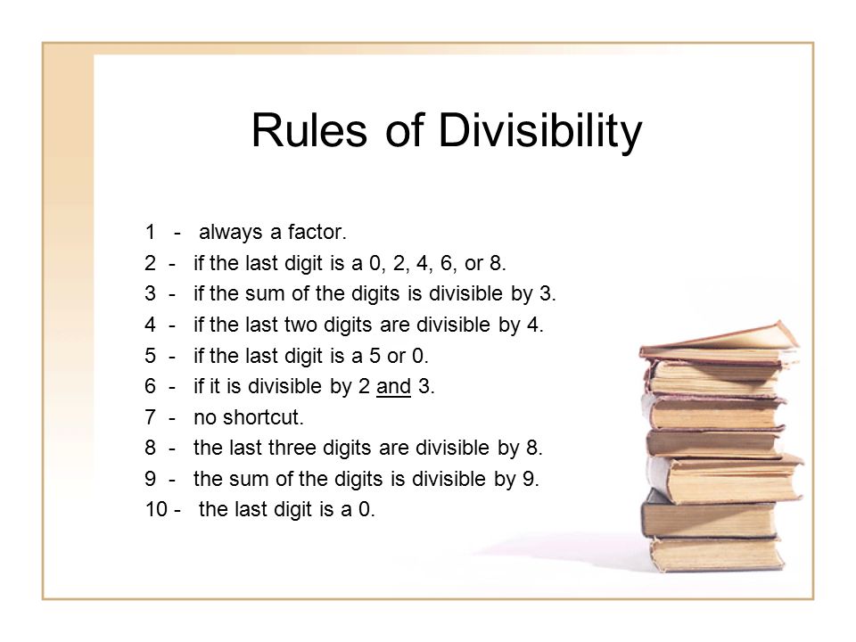 Rules of Divisibility 1 - always a factor. 2 - if the last digit is a 0, 2, 4, 6, or 8.
