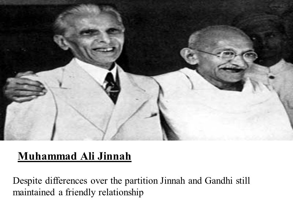 Muhammad Ali Jinnah Despite differences over the partition Jinnah and Gandhi still maintained a friendly relationship