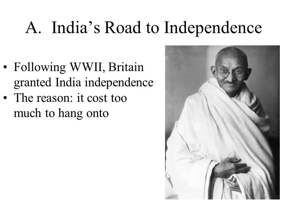 A.India’s Road to Independence Following WWII, Britain granted India independence The reason: it cost too much to hang onto