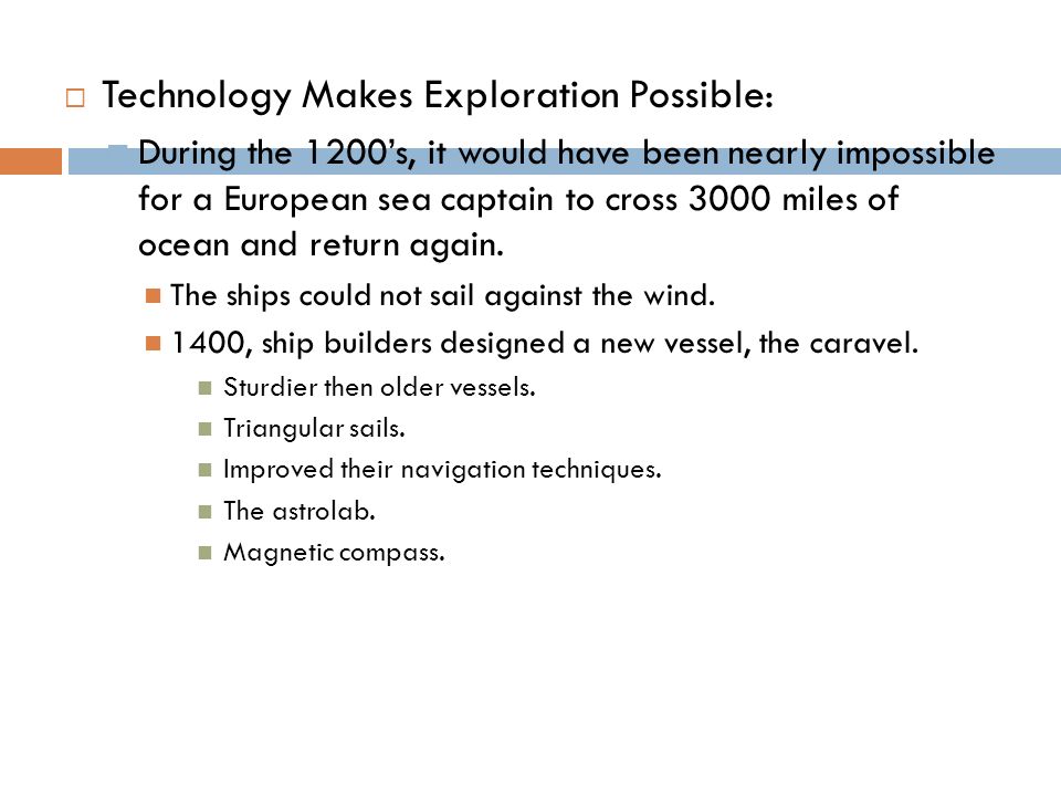  Technology Makes Exploration Possible:  During the 1200’s, it would have been nearly impossible for a European sea captain to cross 3000 miles of ocean and return again.