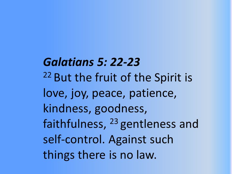Galatians 5: But the fruit of the Spirit is love, joy, peace, patience, kindness, goodness, faithfulness, 23 gentleness and self-control.