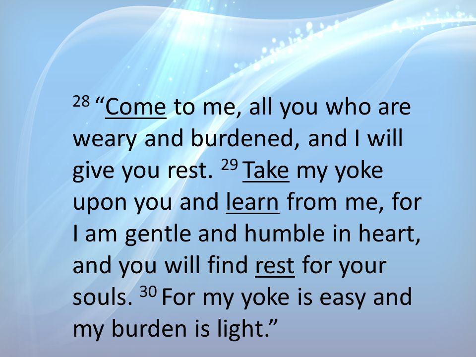 28 Come to me, all you who are weary and burdened, and I will give you rest.