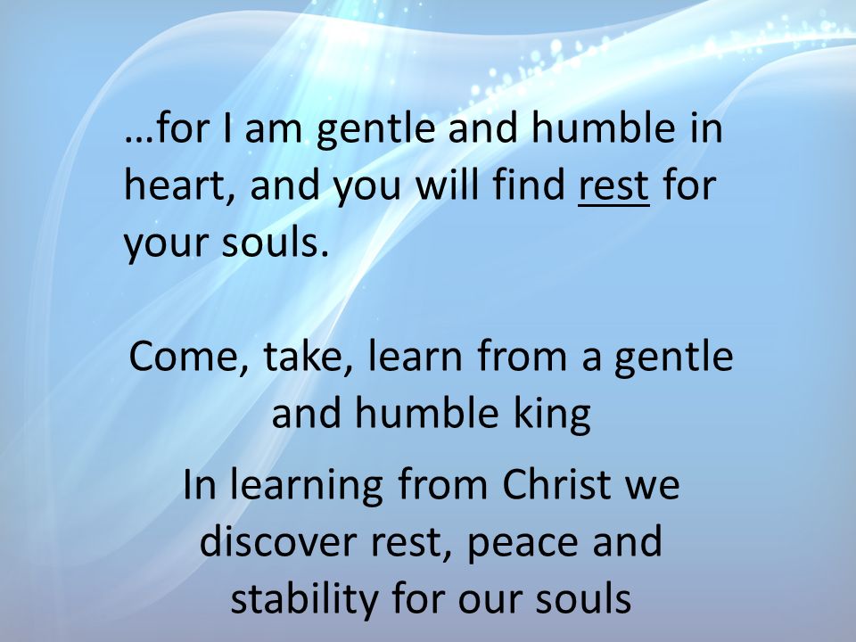 …for I am gentle and humble in heart, and you will find rest for your souls.
