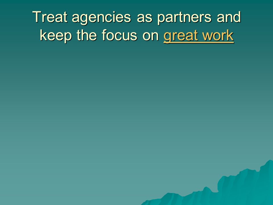 Treat agencies as partners and keep the focus on great work great workgreat work
