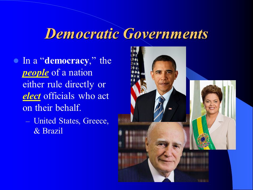 Democratic Governments In a democracy, the people of a nation either rule directly or elect officials who act on their behalf.