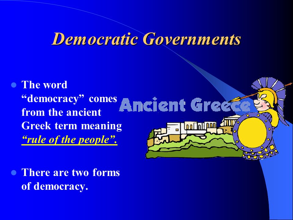 Democratic Governments The word democracy comes from the ancient Greek term meaning rule of the people .